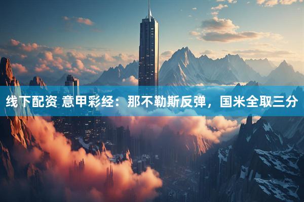线下配资 意甲彩经：那不勒斯反弹，国米全取三分